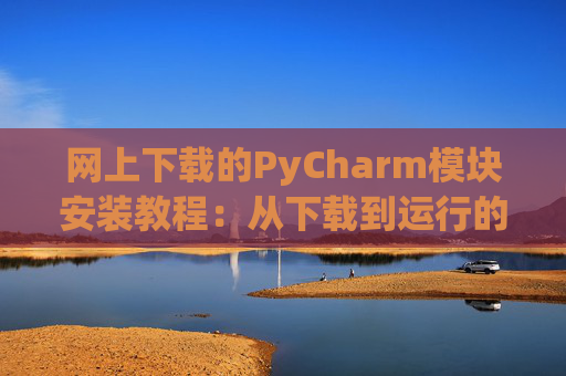 网上下载的PyCharm模块安装教程：从下载到运行的全流程